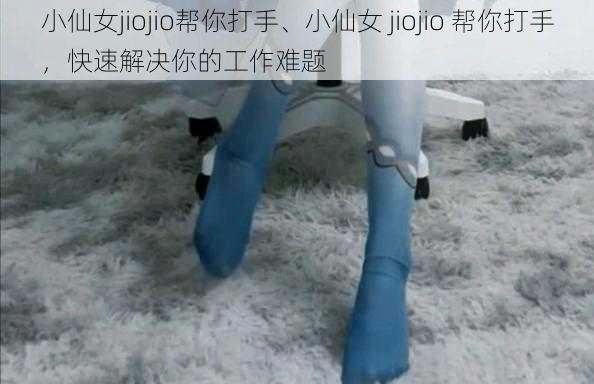 小仙女jiojio帮你打手、小仙女 jiojio 帮你打手，快速解决你的工作难题