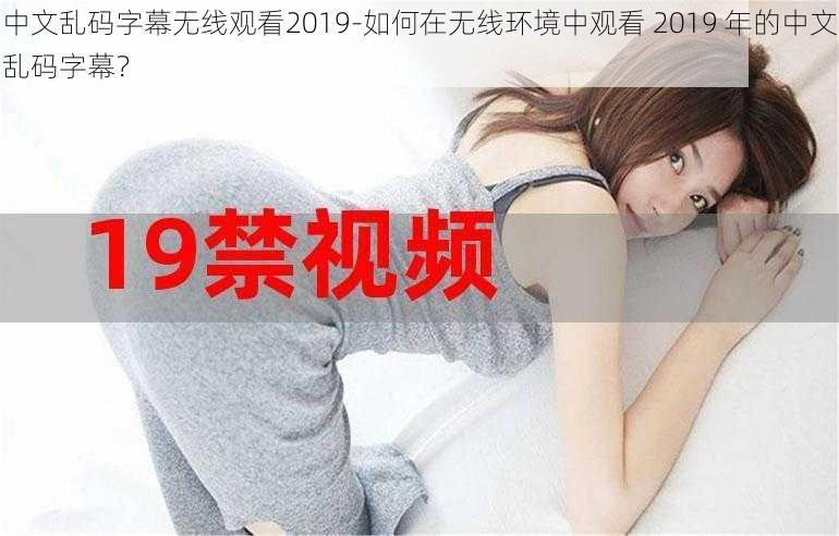 中文乱码字幕无线观看2019-如何在无线环境中观看 2019 年的中文乱码字幕？