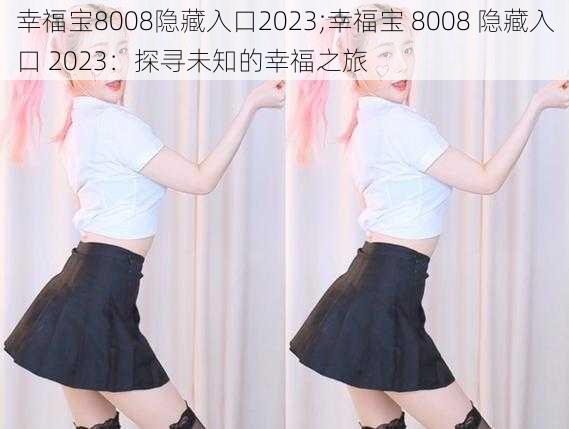 幸福宝8008隐藏入口2023;幸福宝 8008 隐藏入口 2023：探寻未知的幸福之旅