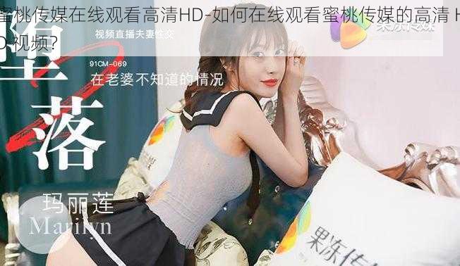 蜜桃传媒在线观看高清HD-如何在线观看蜜桃传媒的高清 HD 视频？