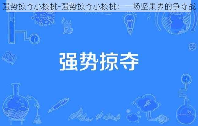 强势掠夺小核桃-强势掠夺小核桃：一场坚果界的争夺战