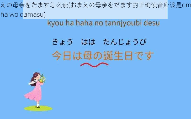 おまえの母亲をだます怎么读(おまえの母亲をだます的正确读音应该是omae no haha wo damasu)