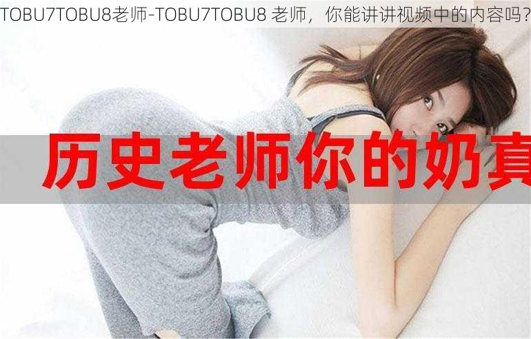 TOBU7TOBU8老师-TOBU7TOBU8 老师，你能讲讲视频中的内容吗？