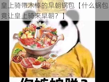 皇上骑带木棒的早朝锅包【什么锅包竟让皇上骑来早朝？】