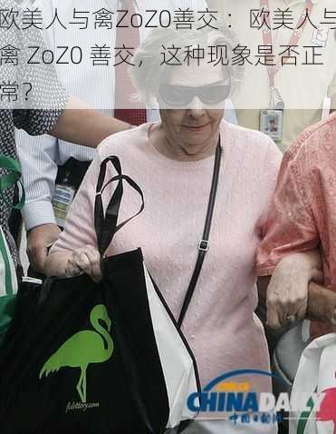 欧美人与禽ZoZ0善交 ：欧美人与禽 ZoZ0 善交，这种现象是否正常？