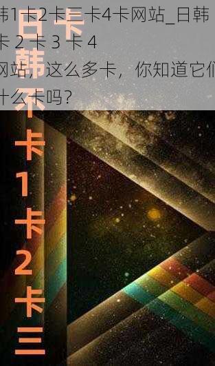 日韩1卡2卡三卡4卡网站_日韩 1 卡 2 卡 3 卡 4 卡网站，这么多卡，你知道它们都是什么卡吗？