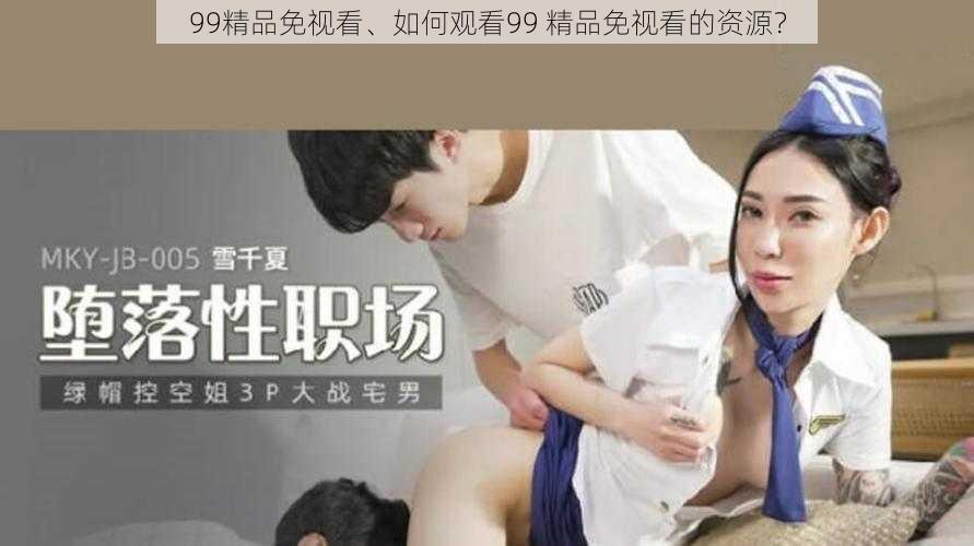 99精品免视看、如何观看99 精品免视看的资源？