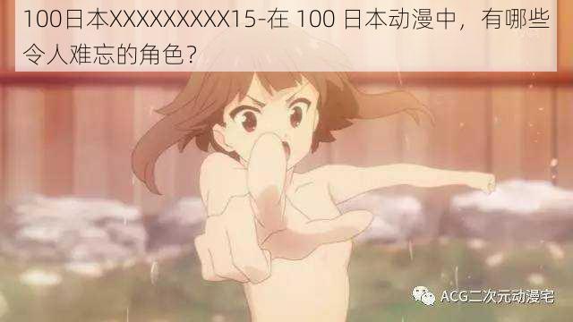 100日本XXXXXXXXX15-在 100 日本动漫中，有哪些令人难忘的角色？