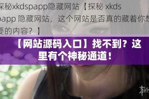 探秘xkdspapp隐藏网站【探秘 xkdspapp 隐藏网站，这个网站是否真的藏着你想要的内容？】