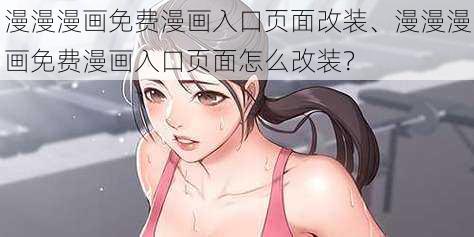 漫漫漫画免费漫画入口页面改装、漫漫漫画免费漫画入口页面怎么改装？