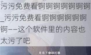 污污免费看锕锕锕锕锕锕锕_污污免费看锕锕锕锕锕锕锕——这个软件里的内容也太污了吧