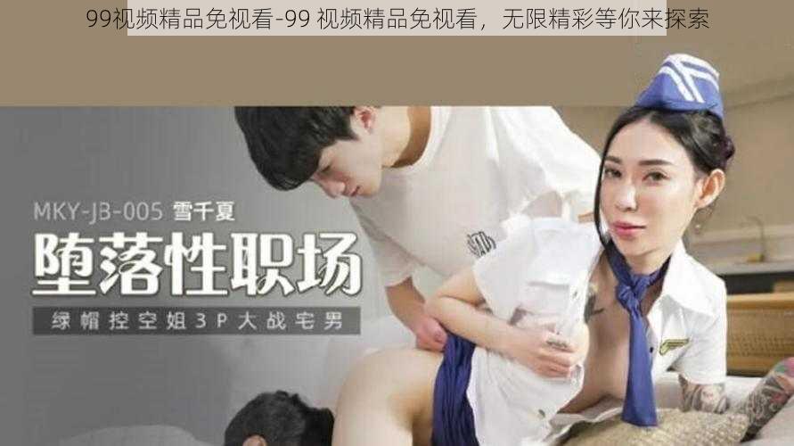 99视频精品免视看-99 视频精品免视看，无限精彩等你来探索