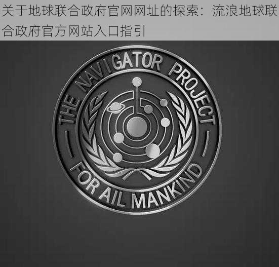 关于地球联合政府官网网址的探索：流浪地球联合政府官方网站入口指引