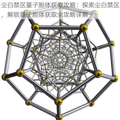 尘白禁区量子胞体获取攻略：探索尘白禁区，解锁量子胞体获取全攻略详解