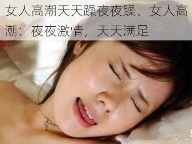 女人高潮天天躁夜夜躁、女人高潮：夜夜激情，天天满足