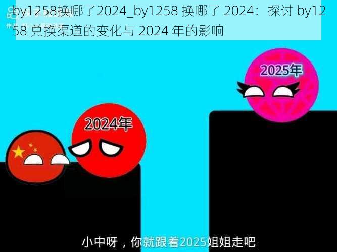 by1258换哪了2024_by1258 换哪了 2024：探讨 by1258 兑换渠道的变化与 2024 年的影响