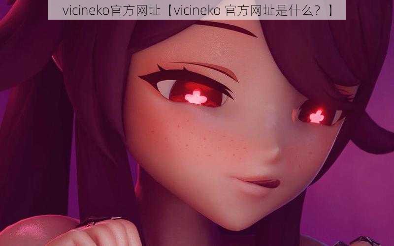 vicineko官方网址【vicineko 官方网址是什么？】