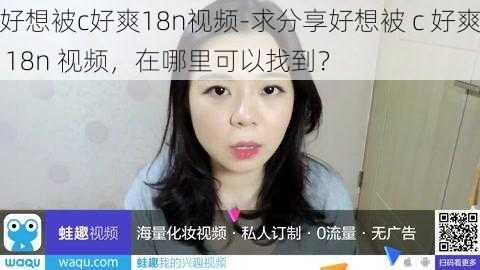 好想被c好爽18n视频-求分享好想被 c 好爽 18n 视频，在哪里可以找到？