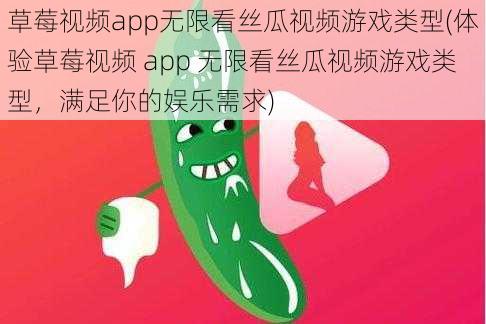 草莓视频app无限看丝瓜视频游戏类型(体验草莓视频 app 无限看丝瓜视频游戏类型，满足你的娱乐需求)