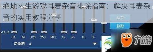 绝地求生游戏耳麦杂音排除指南：解决耳麦杂音的实用教程分享