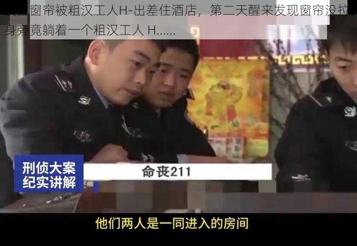 没拉窗帘被粗汉工人H-出差住酒店，第二天醒来发现窗帘没拉，身旁竟躺着一个粗汉工人 H……