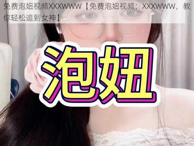 免费泡妞视频XXXWWW【免费泡妞视频：XXXWWW，教你轻松追到女神】