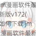 jm漫画软件最新版v172(如何下载 jm 漫画软件最新版 v172？)