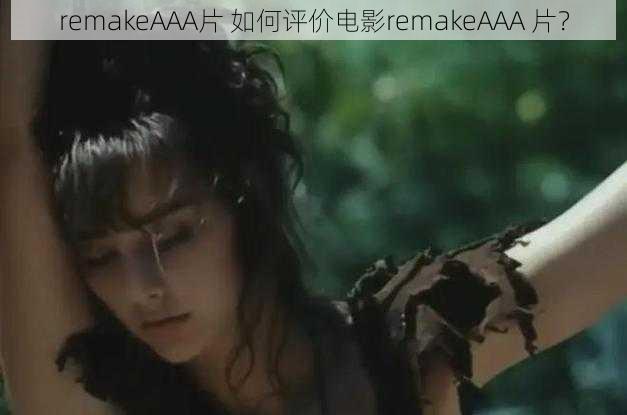 remakeAAA片 如何评价电影remakeAAA 片？