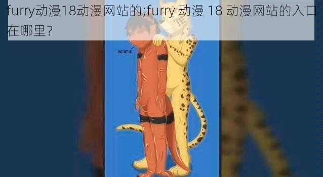 furry动漫18动漫网站的;furry 动漫 18 动漫网站的入口在哪里？