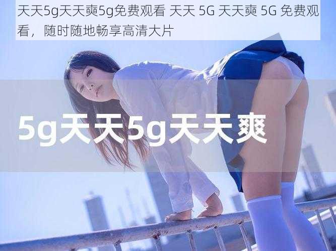 天天5g天天奭5g免费观看 天天 5G 天天奭 5G 免费观看，随时随地畅享高清大片