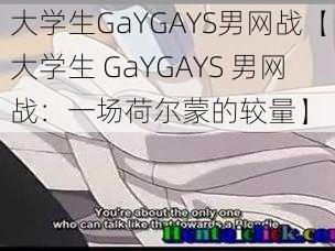 大学生GaYGAYS男网战【大学生 GaYGAYS 男网战：一场荷尔蒙的较量】