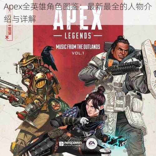 Apex全英雄角色图鉴：最新最全的人物介绍与详解