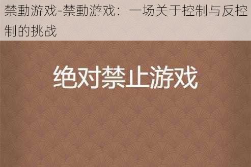 禁動游戏-禁動游戏：一场关于控制与反控制的挑战