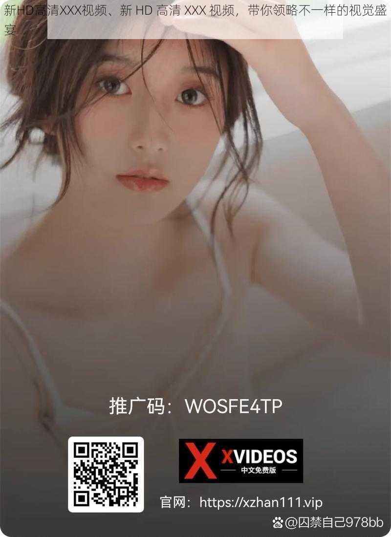 新HD高清XXX视频、新 HD 高清 XXX 视频，带你领略不一样的视觉盛宴