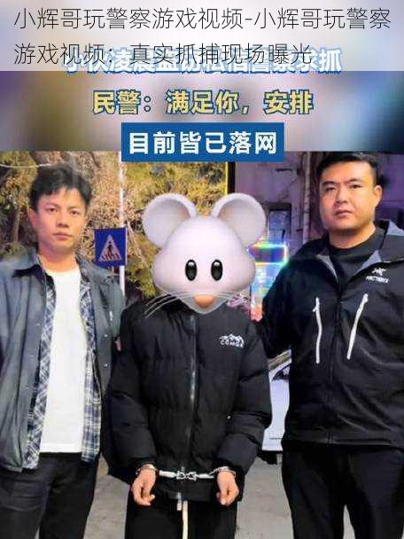 小辉哥玩警察游戏视频-小辉哥玩警察游戏视频：真实抓捕现场曝光