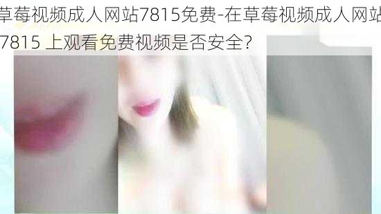 草莓视频成人网站7815免费-在草莓视频成人网站 7815 上观看免费视频是否安全？