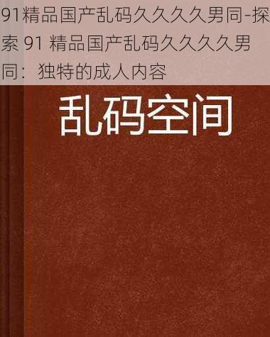 91精品国产乱码久久久久男同-探索 91 精品国产乱码久久久久男同：独特的成人内容