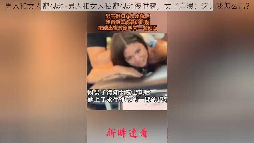 男人和女人密视频-男人和女人私密视频被泄露，女子崩溃：这让我怎么活？