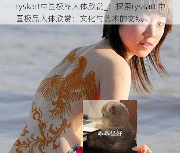 ryskart中国极品人体欣赏_：探索ryskart 中国极品人体欣赏：文化与艺术的交织