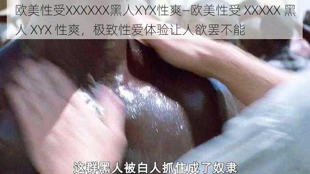 欧美性受XXXXXX黑人XYX性爽—欧美性受 XXXXX 黑人 XYX 性爽，极致性爱体验让人欲罢不能