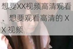 想要XX视频高清观看、想要观看高清的 XX 视频