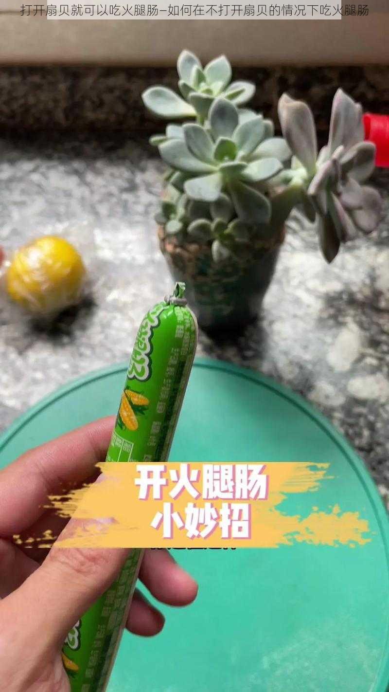 打开扇贝就可以吃火腿肠—如何在不打开扇贝的情况下吃火腿肠