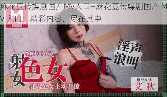 麻花豆传媒剧国产MV入口—麻花豆传媒剧国产 MV 入口：精彩内容，尽在其中