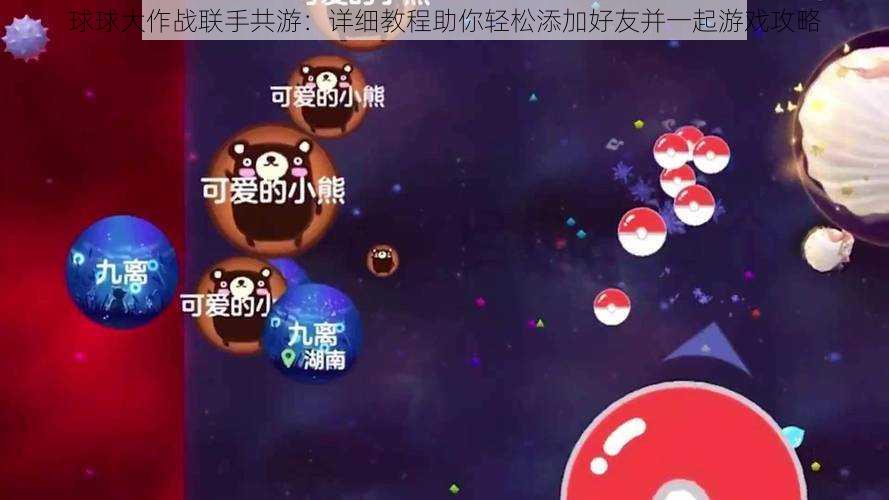 球球大作战联手共游：详细教程助你轻松添加好友并一起游戏攻略