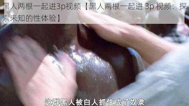 黑人两根一起进3p视频【黑人两根一起进 3p 视频：探索未知的性体验】