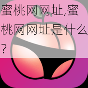 蜜桃网网址,蜜桃网网址是什么？