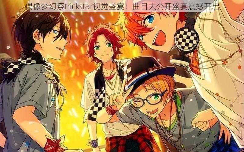 偶像梦幻祭trickstar视觉盛宴：曲目大公开盛宴震撼开启