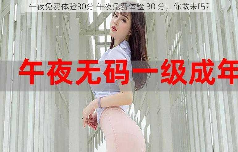 午夜免费体验30分 午夜免费体验 30 分，你敢来吗？