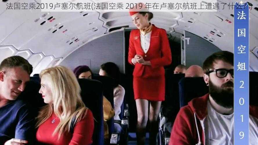 法国空乘2019卢塞尔航班(法国空乘 2019 年在卢塞尔航班上遭遇了什么？)