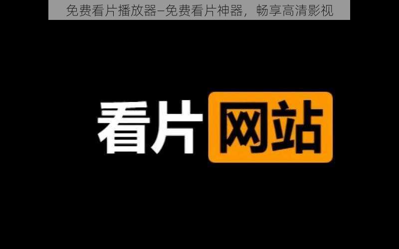 免费看片播放器—免费看片神器，畅享高清影视